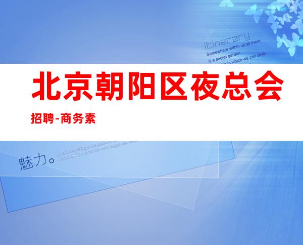 北京朝阳区夜总会招聘-商务素场迈出财富自由步伐
