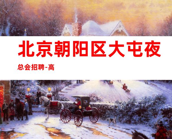 北京朝阳区大屯夜总会招聘-高薪-场天天缺人_重复
