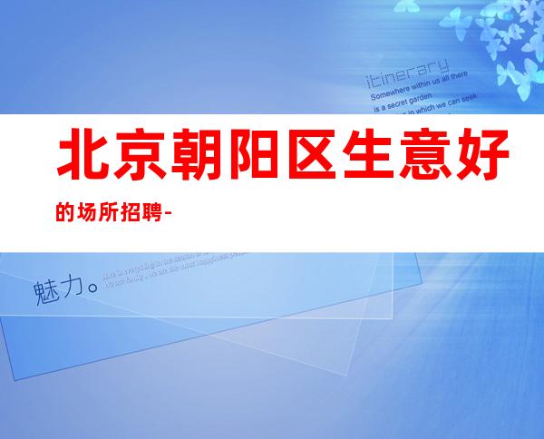 北京朝阳区生意好的场所招聘-亚奥8号更高店招聘礼仪服务员服务员歌手