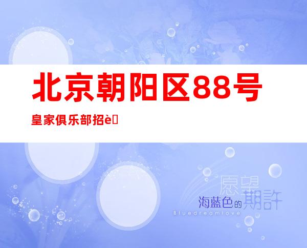 北京朝阳区88号皇家俱乐部招聘员工-场天天缺人