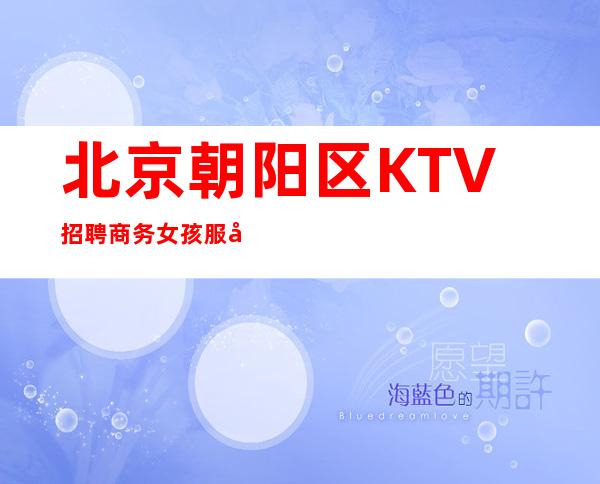 北京朝阳区KTV招聘商务女孩服务生兼职信息