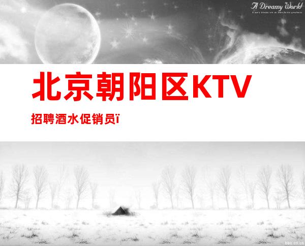 北京朝阳区KTV招聘酒水促销员，服务员，高薪资待遇