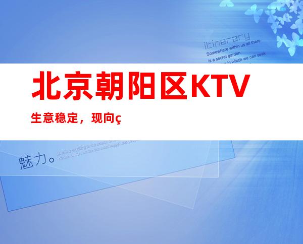 北京朝阳区KTV生意稳定,现向社会诚聘KTV服务生,缺口大,好上班