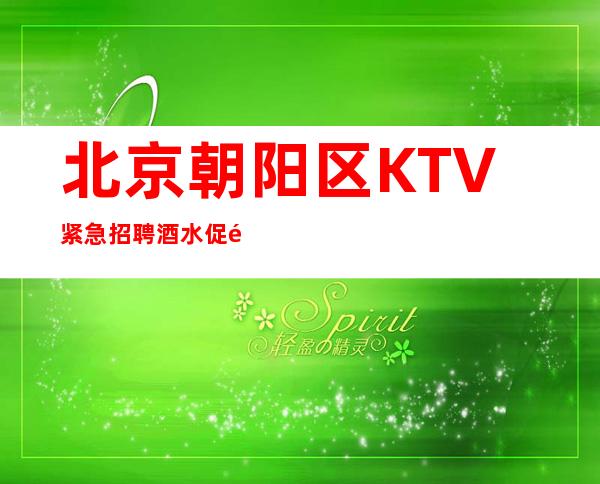 北京朝阳区KTV紧急招聘酒水促销员,服务员,生意好,很好上班