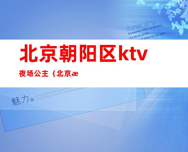 北京朝阳区ktv夜场公主(北京朝阳区商务ktv)