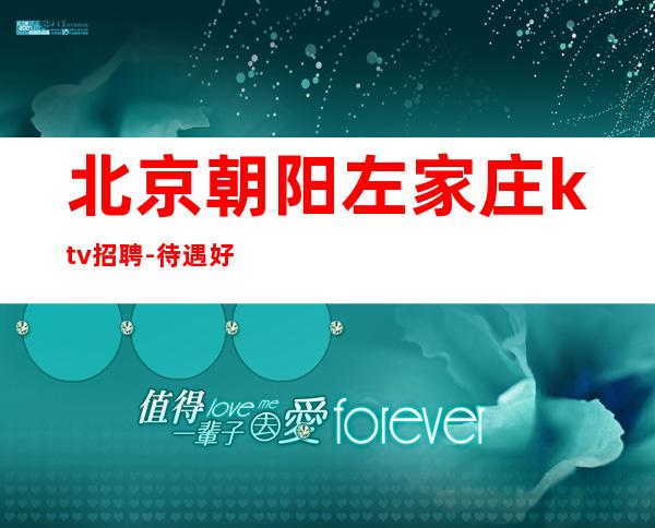 北京朝阳左家庄ktv招聘-待遇好无压力上班轻松包住