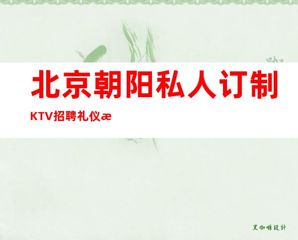 北京朝阳私人订制KTV招聘礼仪服务生兼职靠谱才是真