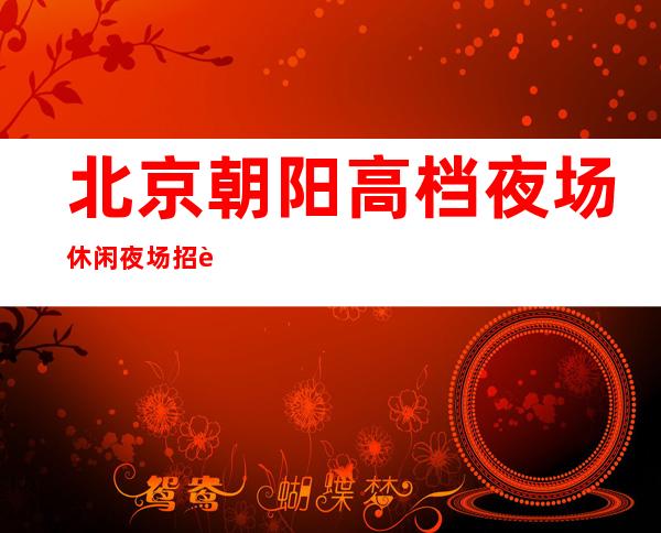 北京朝阳高档夜场休闲夜场招聘女服务员服务员经理直招