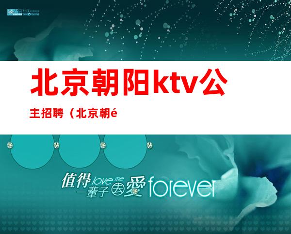 北京朝阳ktv公主招聘(北京朝阳区ktv包房公主招聘)