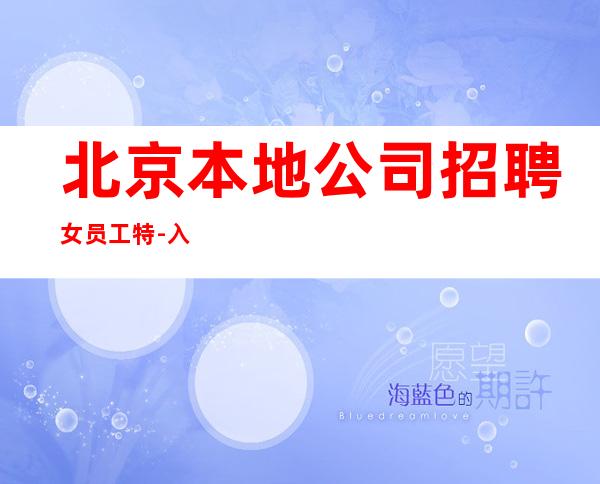 北京本地公司招聘女员工特-入行不走弯路驻场亲带
