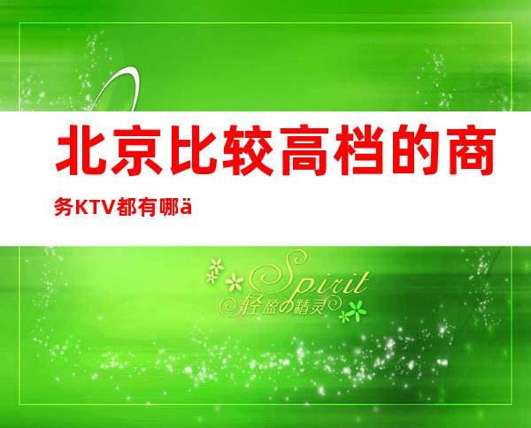 北京比较高档的商务KTV都有哪些？有特色预订优惠多多