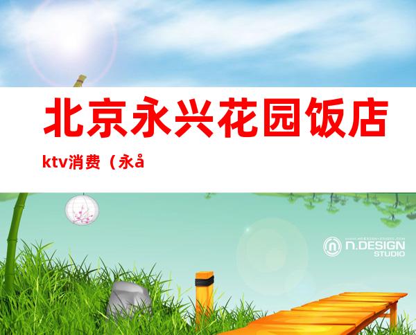 北京永兴花园饭店ktv消费（永兴花园KTV）
