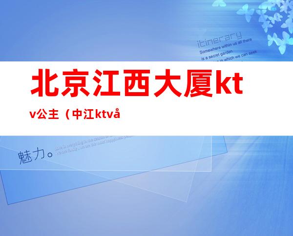 北京江西大厦ktv公主（中江ktv公主）