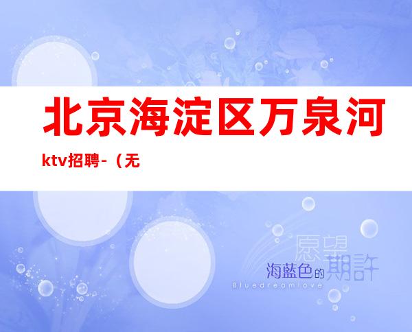 北京海淀区万泉河ktv招聘-（无费用 无IC卡)上班无压力