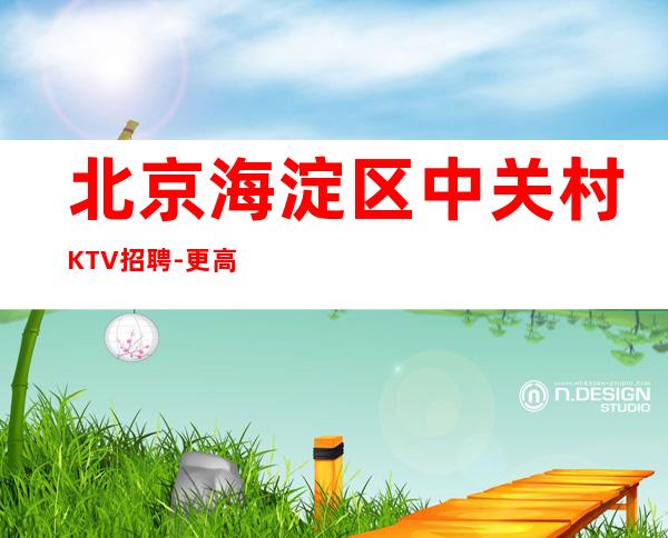 北京海淀区中关村KTV招聘-更高公寓住宿 二班每天都有