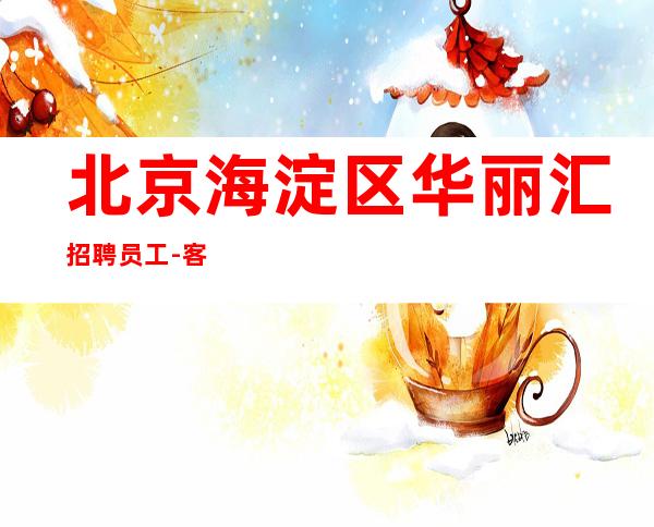 北京海淀区华丽汇招聘员工-客户多便装 没有经验我来带