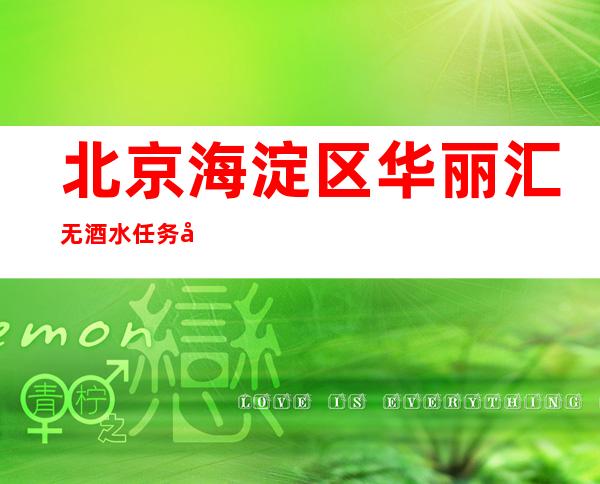 北京海淀区华丽汇 无酒水任务场所生意稳