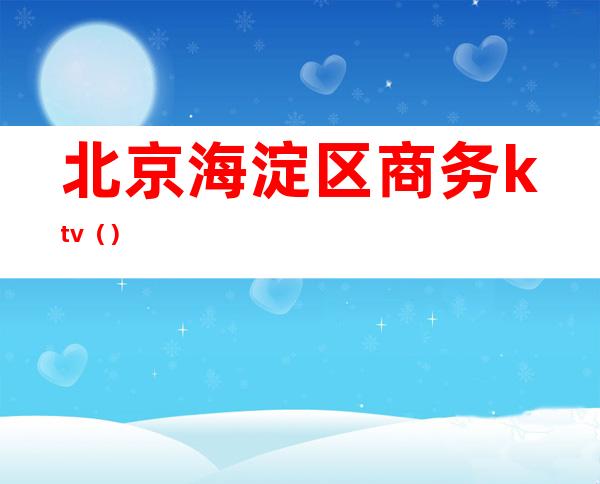 北京海淀区商务ktv()