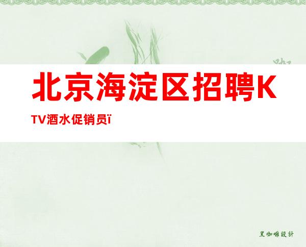北京海淀区招聘KTV酒水促销员,夜总会服务生,上学也可以兼职