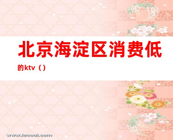 北京海淀区消费低的ktv()