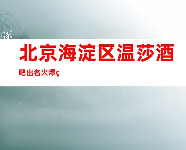 北京海淀区温莎酒吧出名火爆的商务酒吧请客有面子消费排名？