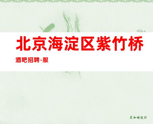 北京海淀区紫竹桥酒吧招聘-服务员高薪 有客人素质高
