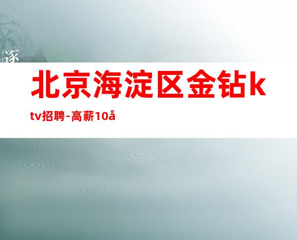 北京海淀区金钻ktv招聘-高薪10场翻房多65间包厢