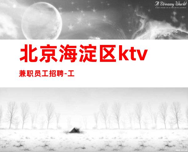 北京海淀区ktv兼职员工招聘-工资 有限的青春给你无限的财富