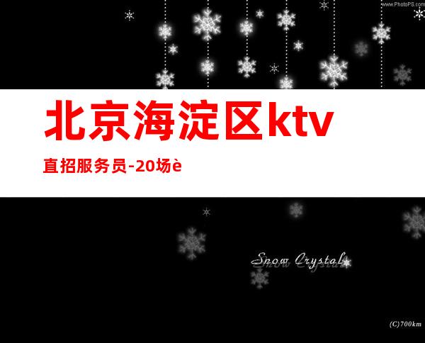 北京海淀区ktv直招服务员-20场薪资 包上班包挣