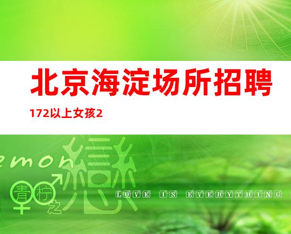 北京海淀场所招聘172以上女孩/20起步没有酒水
