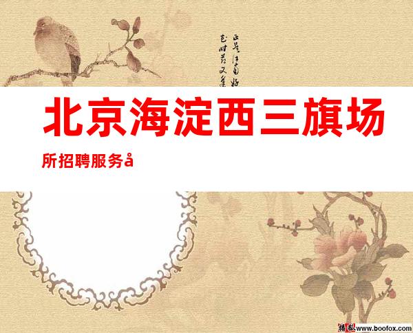 北京海淀西三旗场所招聘服务员--无需办卡纯素场