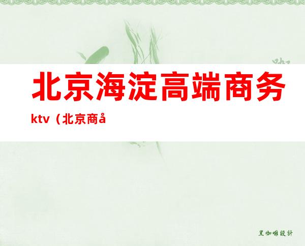北京海淀高端商务ktv(北京商务园)