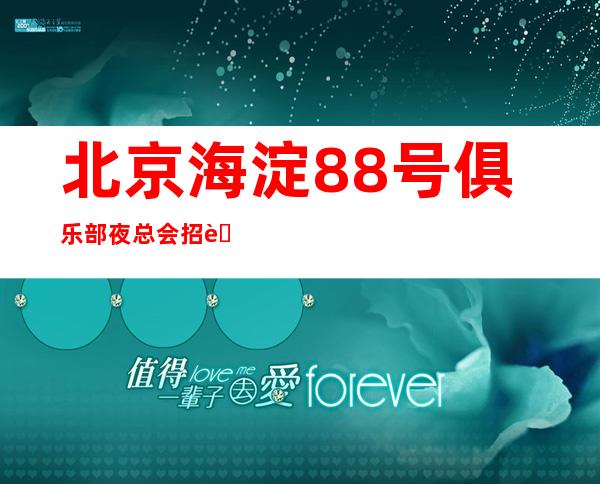 北京海淀88号俱乐部夜总会招聘165以上女孩签到就可以了