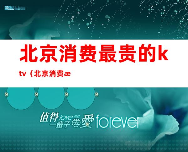 北京消费最贵的ktv(北京消费最贵的街)