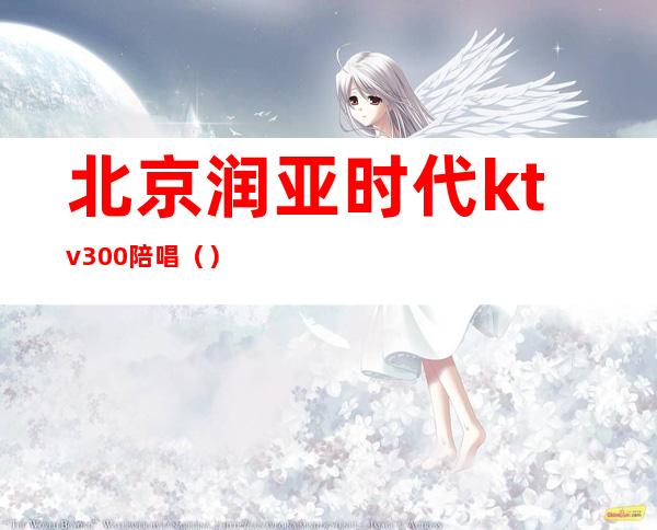 北京润亚时代ktv300陪唱（）