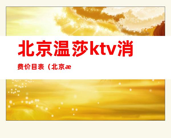 北京温莎ktv消费价目表(北京温莎KTV店)