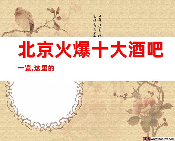 北京火爆十大酒吧一览,这里的几家酒吧小酒吧会所必玩介绍