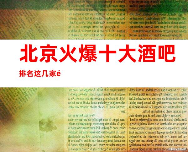 北京火爆十大酒吧排名这几家酒吧商务酒吧都是很好的会所