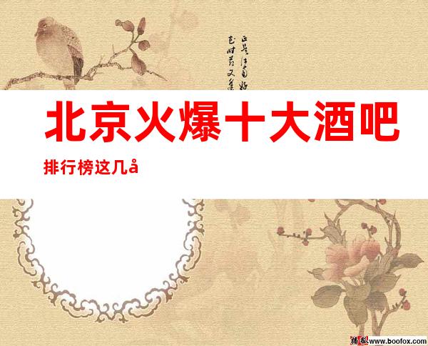 北京火爆十大酒吧排行榜这几家知名商务休闲酒吧来北京必玩