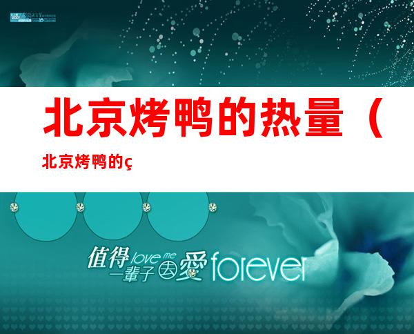 北京烤鸭的热量(北京烤鸭的热量多少)