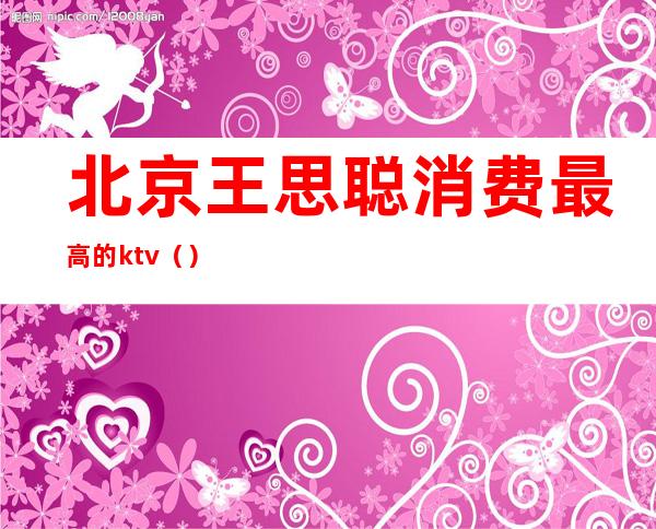 北京王思聪消费最高的ktv（）