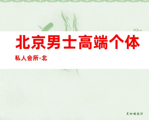 北京男士高端个体私人会所-北京男子spa会所