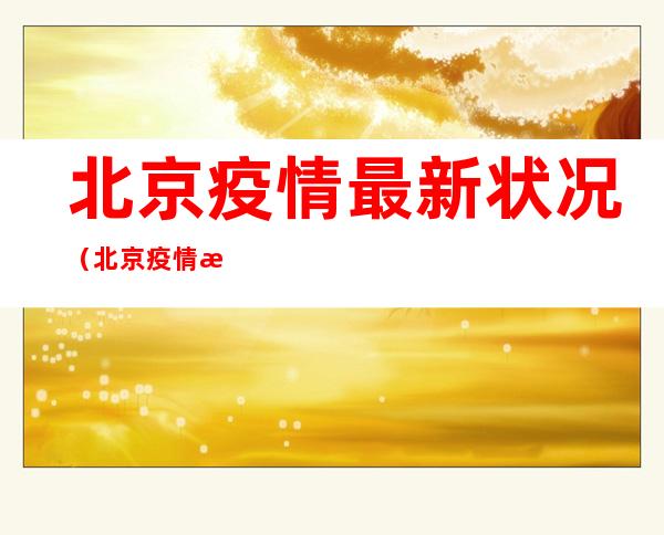 北京疫情最新状况(北京疫情最新状况11例无症状)