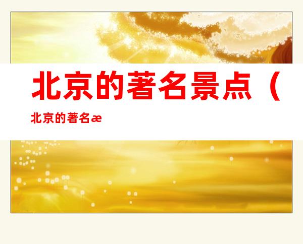 北京的著名景点(北京的著名景点简笔画)