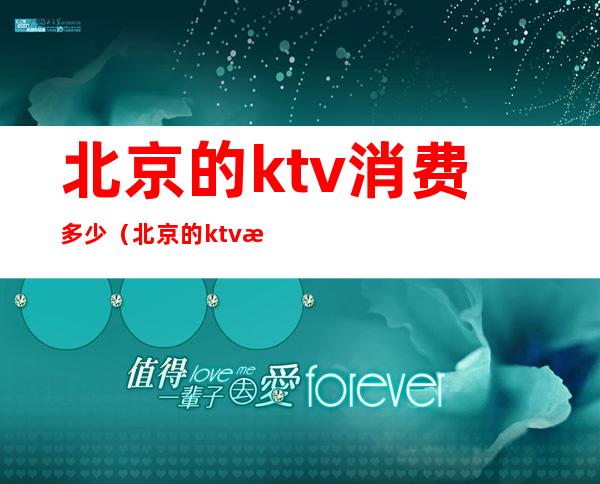北京的ktv消费多少(北京的ktv消费多少一天)