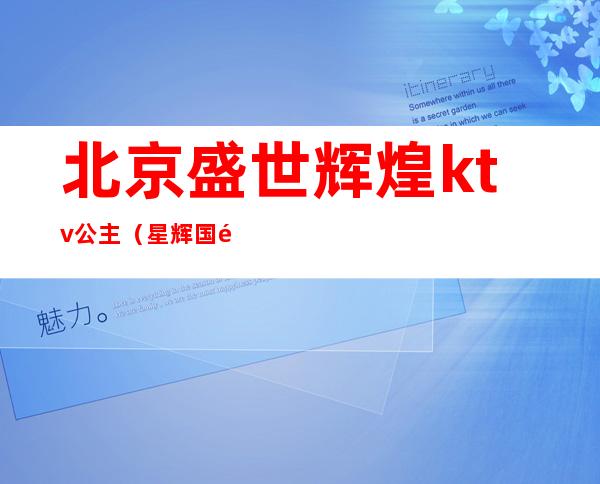 北京盛世辉煌ktv公主（星辉国际ktv公主）