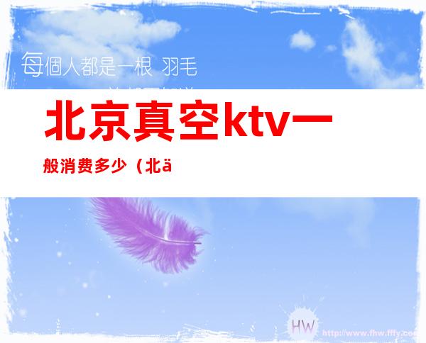 北京真空ktv一般消费多少(北京真空台KTV)