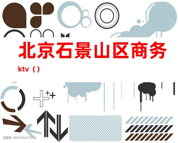 北京石景山区商务ktv()