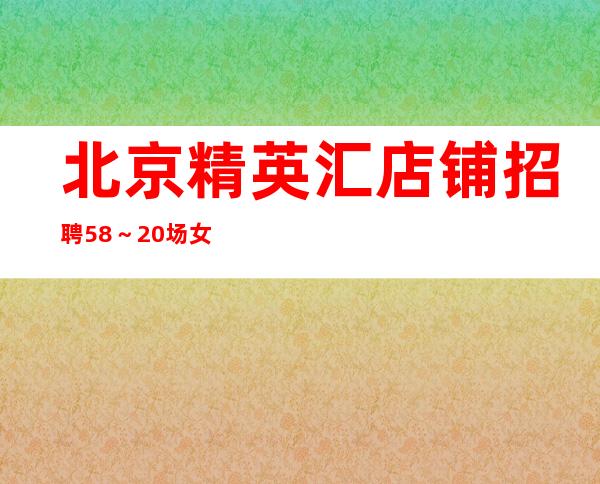 北京精英汇店铺招聘5 8~20场女孩