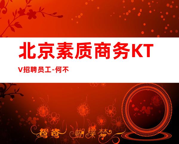 北京素质商务KTV招聘员工-何不放手一搏